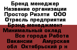 Бренд-менеджер › Название организации ­ Простор-Риэлти, ООО › Отрасль предприятия ­ Брэнд-менеджмент › Минимальный оклад ­ 70 000 - Все города Работа » Вакансии   . Амурская обл.,Октябрьский р-н